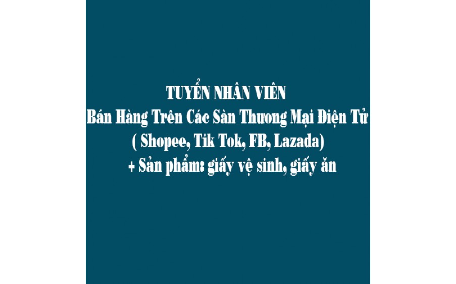 TUYỂN NHÂN VIÊN- Bán Hàng Trên Các Sàn Thương Mại Điện Tử ( Shopee, Tik Tok, FB, Lazada)