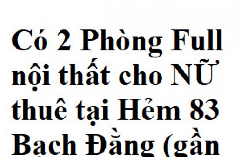 Có 2 Phòng Full nội thất cho NỮ thuê tại Hẻm 83 Bạch Đằng (gần Sân Bay), P2, Tân Bình.