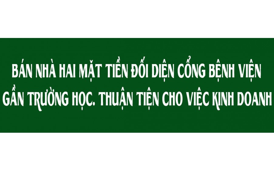 Bán Nhà hai mặt tiền đối diện cổng bệnh viện, gần trường học