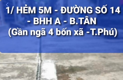 1/ HẺM 5M THÔNG - Đường số 14 - BHH A - Q. BTÂN ( KỀ BÊN Tân Phú).
* NHÀ 2 TẦNG - 4 X9M - CHỈ CÒN 3,68 TY