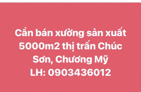 Chính chủ cần bán xưởng sản xuất 5000m2 Thị trấn Chúc Sơn, Chương Mỹ, Hà Nội