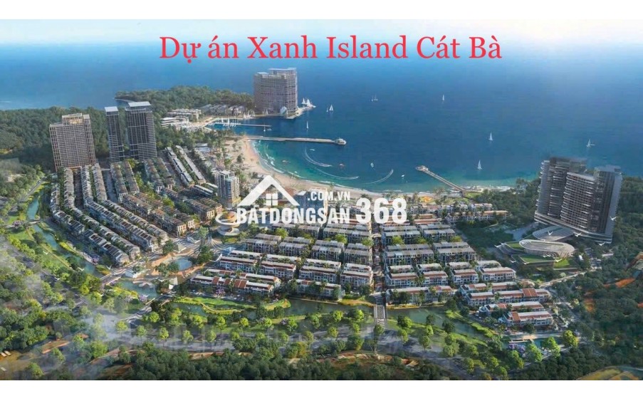 Mở bán toà the xanh 2 – Dự án Xanh Island cát bà “Chạm tới thiên đường nghỉ dưỡng giữa lòng di sản”